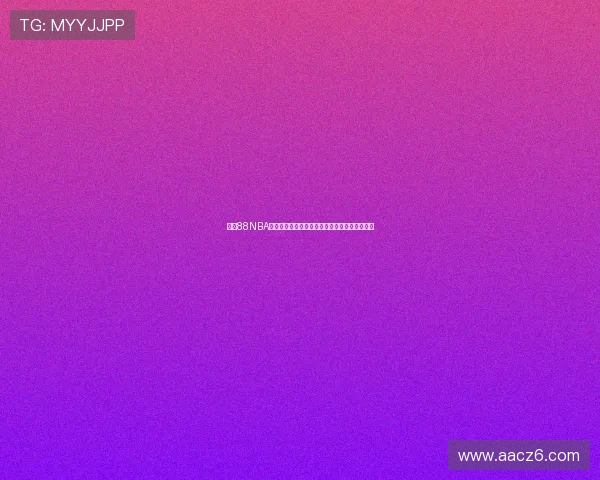 足球88NBA在线直播吧实时更新赛事分析尽享精彩体育盛宴 足球88NBA在线直播吧实时更新赛事分析尽享精彩体育盛宴